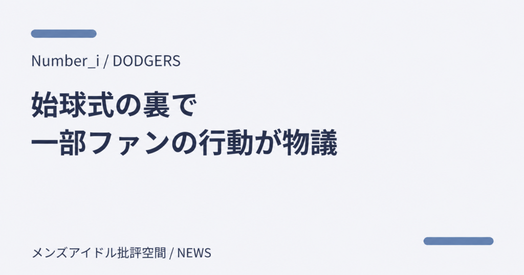 Number_i／DODGERS　始球式の裏で一部ファンの行動が物議 — メンズアイドル批評空間