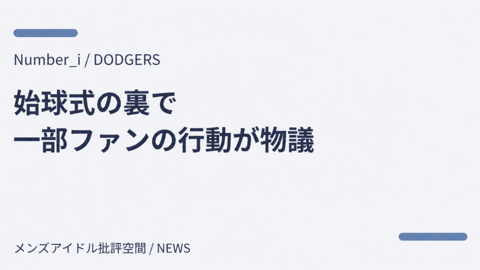 Number_i／DODGERS　始球式の裏で一部ファンの行動が物議 — メンズアイドル批評空間